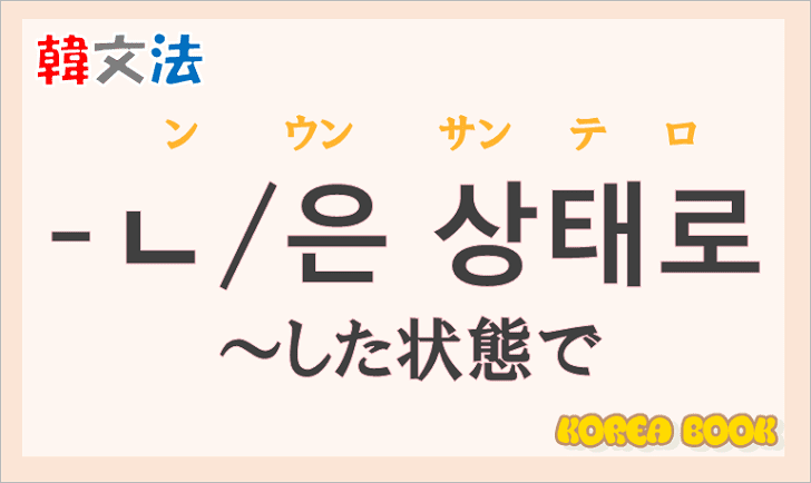 韓国語文法の語尾【-ㄴ 상태로/-은 상태로】の意味と使い方を解説