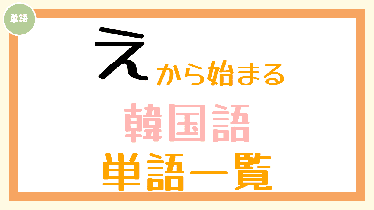 え から始まる韓国語の単語一覧 コリアブック