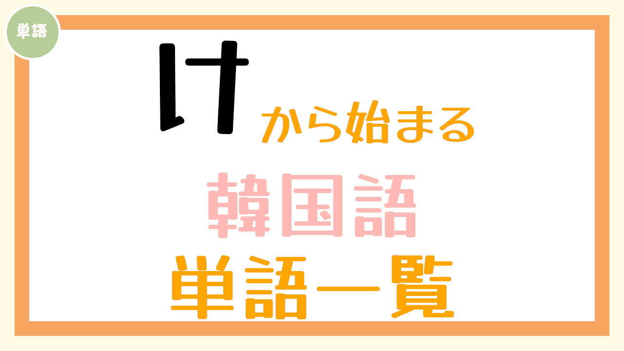 韓国語単語一覧「け」