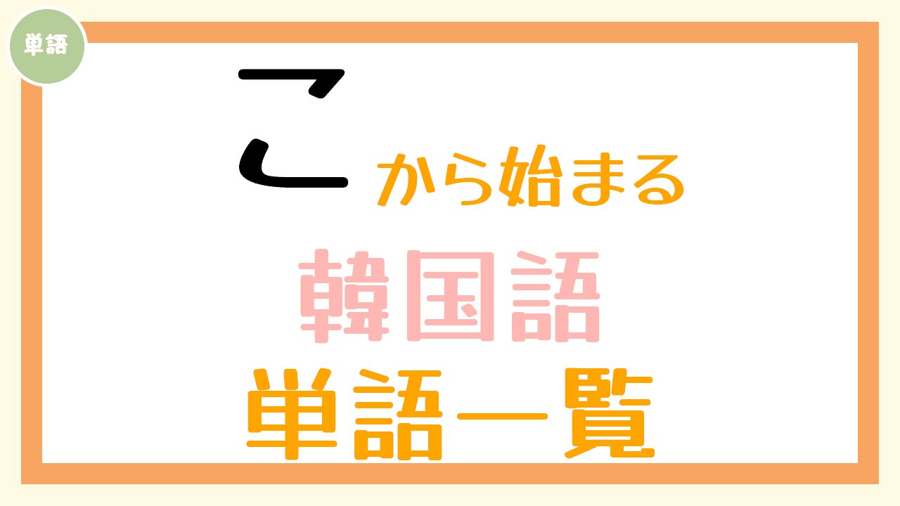 こ から始まる韓国語の単語一覧 コリアブック 韓国語勉強お役立ちサイト