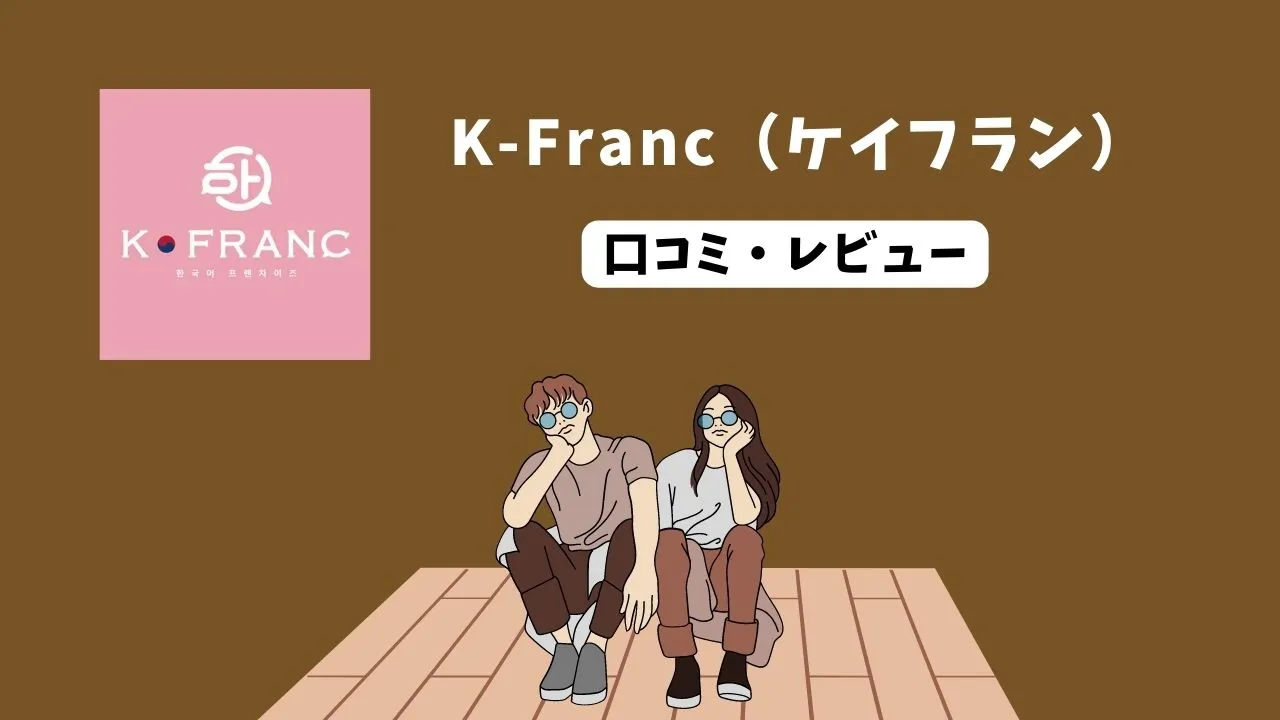 マンツーマン韓国語会話「K-Franc（ケイフラン）」の口コミ評判でわかった！使ってはいけない人・使うべき人とは？